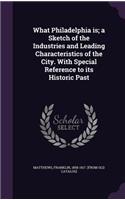 What Philadelphia is; a Sketch of the Industries and Leading Characteristics of the City. With Special Reference to its Historic Past