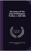 Letters Of The Duke Of Wellington To Miss J., 1834-1851