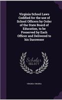 Virginia School Laws Codified for the use of School Officers by Order of the State Board of Education, to be Preserved by Each Officer and Delivered to his Successor: (English)