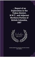 ... Report of an Exploration in the Yukon District, N.W.T., and Adjacent Northern Portion of British Columbia, 1887