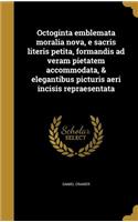 Octoginta emblemata moralia nova, e sacris literis petita, formandis ad veram pietatem accommodata, & elegantibus picturis aeri incisis repraesentata