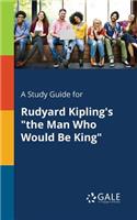 A Study Guide for Rudyard Kipling's "the Man Who Would Be King"