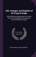 Life, Voyages, and Exploits of Sir Francis Drake: With Numerous Original Letters From Him and the Lord High Admiral to the Queen and Great Officers of State
