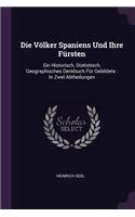 Die Völker Spaniens Und Ihre Fürsten: Ein Historisch, Statistisch, Geographisches Denkbuch Für Gebildete: In Zwei Abtheilungen