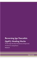 Reversing Iga Vasculitis (IgaV): Healing Herbs The Raw Vegan Plant-Based Detoxification & Regeneration Workbook For Healing Patients Volume 8