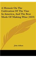 Memoir On The Cultivation Of The Vine In America, And The Best Mode Of Making Wine (1823)