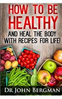 How to Be Healthy and Heal the Body With Recipes For LIFE