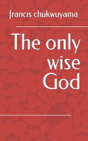 only wise God