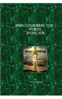 Jesus Considered You Worth Dying For