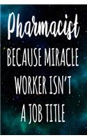 Pharmacist Because Miracle Worker Isn't A Job Title: The perfect gift for the professional in your life - Funny 119 page lined journal!