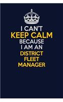 I Can't Keep Calm Because I Am An District Fleet Manager: Career journal, notebook and writing journal for encouraging men, women and kids. A framework for building your career.