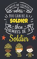 Always Be Yourself Unless You Can Be a Soldier Then Always Be a Soldier: Cool Army Gifts for Men: Motivational Soldier Notebook For Boys & Men to Write In - Funny Large Blank Lined Notebook - Beautiful War Soldier Journal