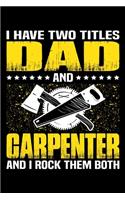 I Have Two Titles Dad And Carpenter And I Rock Them Both: Birthday, Retirement, Appreciation, Fathers Day Special Gift, Lined Notebook, 6 x 9, 120 Pages