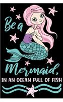 Be a mermaid in an ocean full of fish: Cute mermaid notebook journal for girls, women - Funny Birthday gift for girls - Mermaid Lined Notebook Journal (6"x 9")