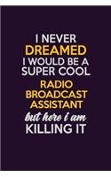 I Never Dreamed I Would Be A Super cool Radio Broadcast Assistant But Here I Am Killing It: Career journal, notebook and writing journal for encouraging men, women and kids. A framework for building your career.