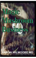 Magic Mushroom Business: The Definite Step-By-Step Guide To Growing Magic Mushrooms At Home and Large Garden for Profit.