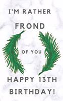 I'm Rather Frond of You Happy 13th Birthday: 13th Birthday Gift / Journal / Notebook / Diary / Unique Greeting & Birthday Card Alternative