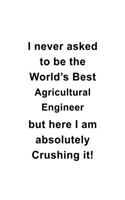 I Never Asked To Be The World's Best Agricultural Engineer But Here I Am Absolutely Crushing It: Awesome Agricultural Engineer Notebook, Journal Gift, Diary, Doodle Gift or Notebook 6 x 9 Compact Size- 109 Blank Lined Pages