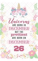Unicorns Are Born In December But The Prettiest Are Born On December 26: Cute Blank Lined Notebook Gift for Girls and Birthday Card Alternative for Daughter Friend or Coworker