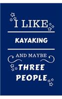 I Like Kayaking And Maybe Three People: Perfect Kayaking Gag Gift - Blank Lined Notebook Journal - 100 Pages 6 x 9 Format - Office Humour and Banter - Girls night Out - Birthday- Hen Stag 