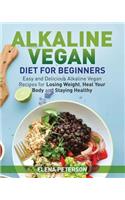 Alkaline Vegan Diet for Beginners: Easy and Delicious Alkaline Vegan Recipes for Losing Weight, Heal Your Body and Staying Healthy