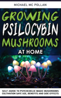 Growing Psilocybin Mushrooms at Home: Self-Guide to Psychedelic Magic Mushrooms Cultivation and Safe Use, Benefits and Side Effects. The Healing Powers of Hallucinogenic and Magic Plant 