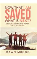 Now That I Am Saved What Is Next?: Understanding the Power of God's Grace