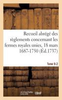 Recueil Abrégé Des Règlements Concernant Les Fermes Royales Unies, 18 Mars 1687-1750. Tome 9-2