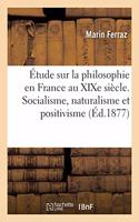 Étude Sur La Philosophie En France Au XIXe Siècle. Le Socialisme, Le Naturalisme Et Le Positivisme