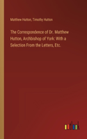 The Correspondence of Dr. Matthew Hutton, Archbishop of York