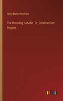 Unending Genesis. Or, Creation Ever Present