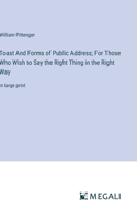 Toast And Forms of Public Address; For Those Who Wish to Say the Right Thing in the Right Way: in large print