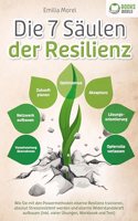 Die 7 Saulen der Resilienz: Wie Sie mit den Powermethoden eiserne Resilienz trainieren, absolut Stressresistent werden und eiserne Widerstandskraft aufbauen (inkl. vieler Ubungen, Workbook und Test)