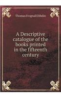 A Descriptive catalogue of the books printed in the fifteenth century: (English)