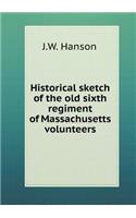 Historical sketch of the old sixth regiment of Massachusetts volunteers: (English)
