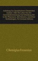 Anleitung Zur Quantitativen Chemischen Analyse: Oder Die Lehre Von Der Gewichtsbestimmung Und Scheidung Der in Der Pharmacie, Den Kunsten, Gewerben . Verbindungen, Vol (German Edition)