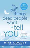 The Top Ten Things Dead People Want to Tell YOU: Answers to Inspire Adventure of Your Life (10th Anniversary Edition)