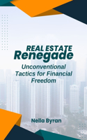 Real Estate Renegade: Unconventional Tactics for Financial Freedom