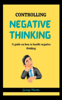 Controlling Negative Thinking: A guide on how to handle negative thinking