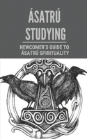 Ásatrú Studying: Newcomer's Guide To Ásatrú Spirituality: Traditions To The Gods And Goddesses