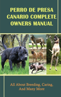 Perro De Presa Canario Complete Owners Manual: All About Breeding, Caring, And Many More: How To Live With Presa Canario