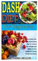 Dash Diet for Beginners: The DASH Diet: The Best Eating Plan to Control Your Weight and Improve Your Health for Life (A DASH Diet Book)