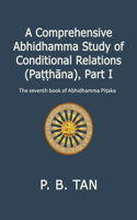 A Comprehensive Abhidhamma Study of Conditional Relations (Pa&#7789;&#7789;h&#257;na), Part I: The seventh book of the Abhidhamma Pi&#7789;aka