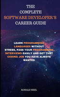 The Complete Software Developer's Career Guide: Learn Programming Languages Without Stress, Pass Your Programming Interviews Easily and Get That Coding Job You Have Always Wanted