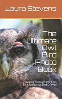 The Ultimate Owl Bird Photo Book: Looking Through The Eyes Of A Nocturnal Bird Of Prey