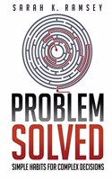 Problem Solved: Simple Habits For Complex Decisions