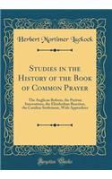 Studies in the History of the Book of Common Prayer: The Anglican Reform, the Puritan Innovations, the Elizabethan Reaction, the Caroline Settlement, With Appendices (Classic Reprint)