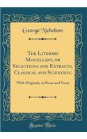 The Literary Miscellany, or Selections and Extracts, Classical and Scientific: With Originals, in Prose and Verse (Classic Reprint)