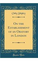 On the Establishment of an Oratory in London (Classic Reprint)