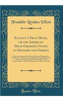 Elliott's Fruit Book, or the American Fruit-Grower's Guide in Orchard and Garden: Being a Compend of the History, Modes of Propagation, Culture, &C., Of Fruit Trees and Shrubs, With Descriptions of Nearly All Varieties of Fruits Cultivated in This